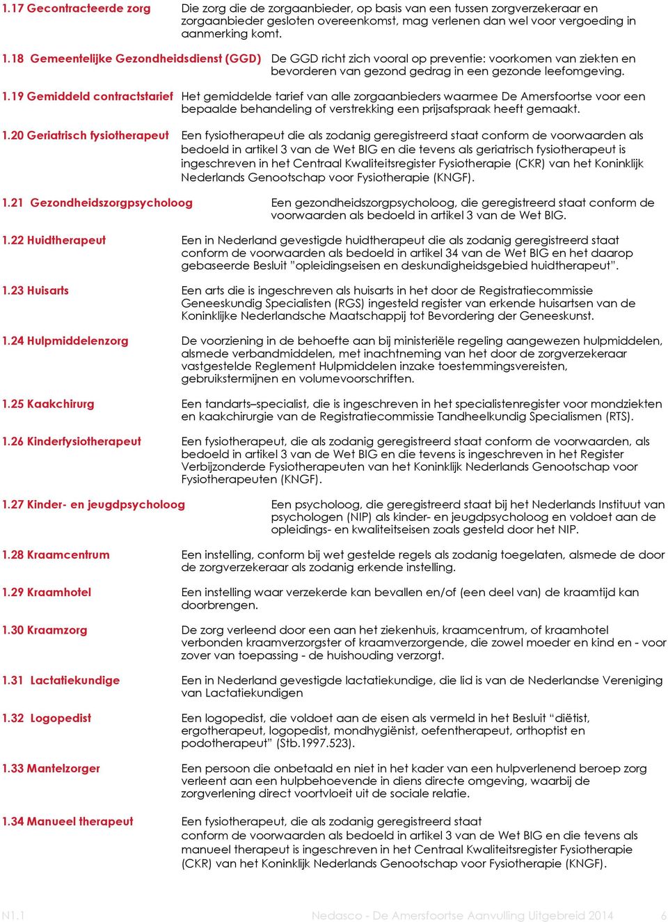 19 Gemiddeld contractstarief Het gemiddelde tarief van alle zorgaanbieders waarmee De Amersfoortse voor een bepaalde behandeling of verstrekking een prijsafspraak heeft gemaakt. 1.