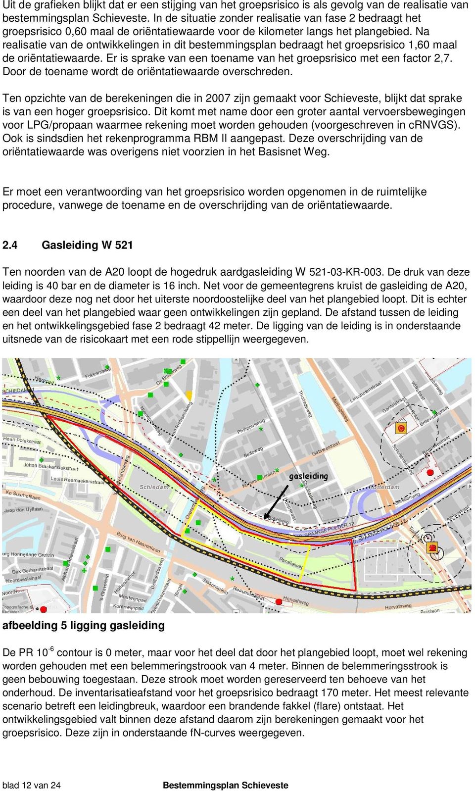 Na realisatie van de ontwikkelingen in dit bestemmingsplan bedraagt het groepsrisico 1,60 maal de oriëntatiewaarde. Er is sprake van een toename van het groepsrisico met een factor 2,7.