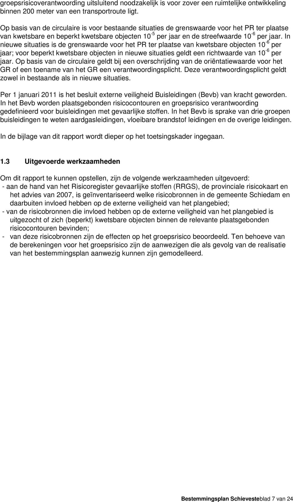 In nieuwe situaties is de grenswaarde voor het PR ter plaatse van kwetsbare objecten 10-6 per jaar; voor beperkt kwetsbare objecten in nieuwe situaties geldt een richtwaarde van 10-6 per jaar.