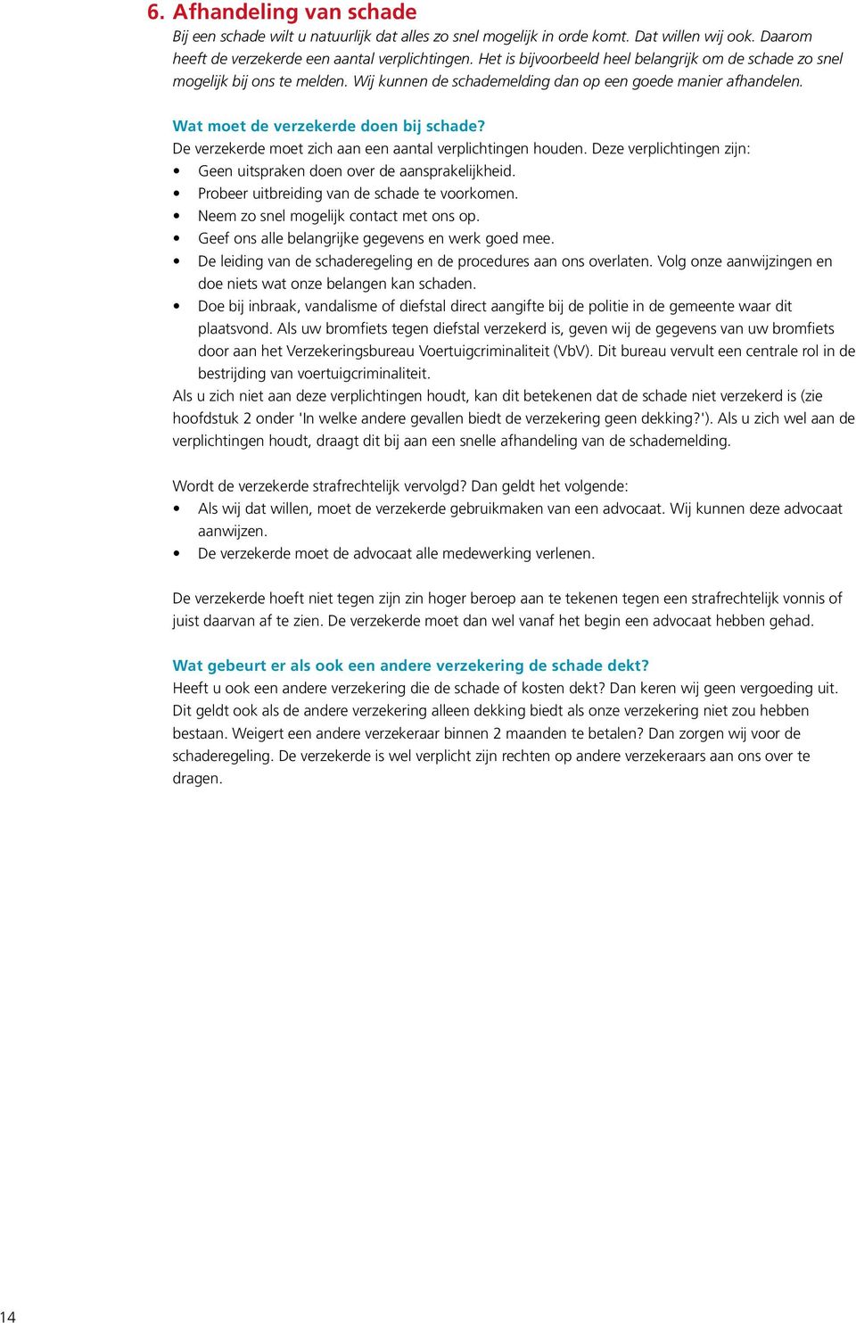 De verzekerde moet zich aan een aantal verplichtingen houden. Deze verplichtingen zijn: Geen uitspraken doen over de aansprakelijkheid. Probeer uitbreiding van de schade te voorkomen.