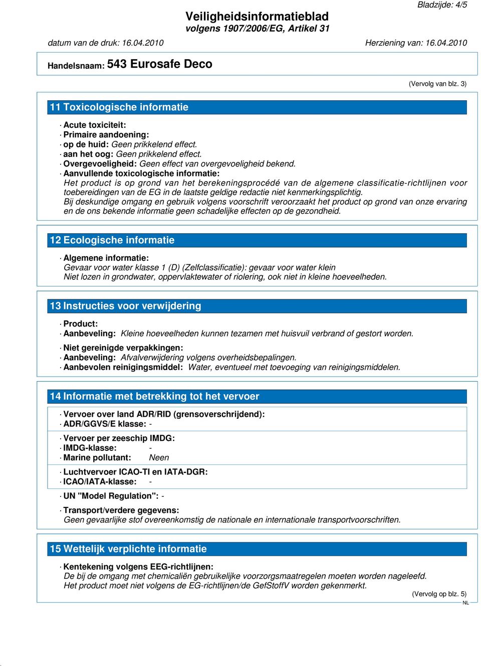 Aanvullende toxicologische informatie: Het product is op grond van het berekeningsprocédé van de algemene classificatie-richtlijnen voor toebereidingen van de EG in de laatste geldige redactie niet