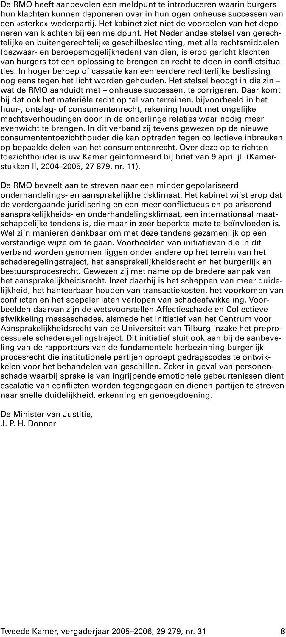 Het Nederlandse stelsel van gerechtelijke en buitengerechtelijke geschilbeslechting, met alle rechtsmiddelen (bezwaar- en beroepsmogelijkheden) van dien, is erop gericht klachten van burgers tot een
