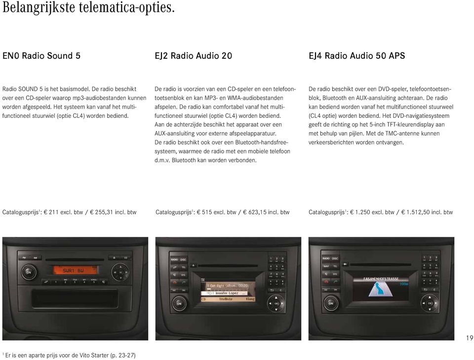 De radio is voorzien van een CD-speler en een telefoontoetsenblok en kan MP3- en WMA-audiobestanden afspelen. De radio kan comfortabel vanaf het multifunctioneel stuurwiel (optie CL4) worden bediend.