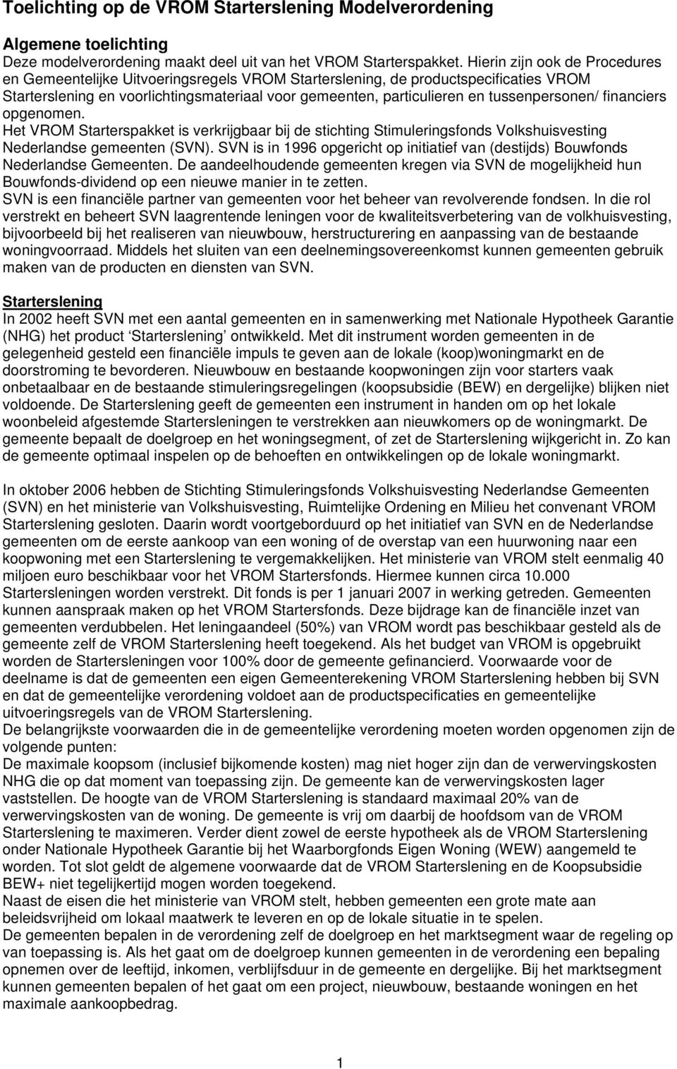 tussenpersonen/ financiers opgenomen. Het VROM Starterspakket is verkrijgbaar bij de stichting Stimuleringsfonds Volkshuisvesting Nederlandse gemeenten (SVN).