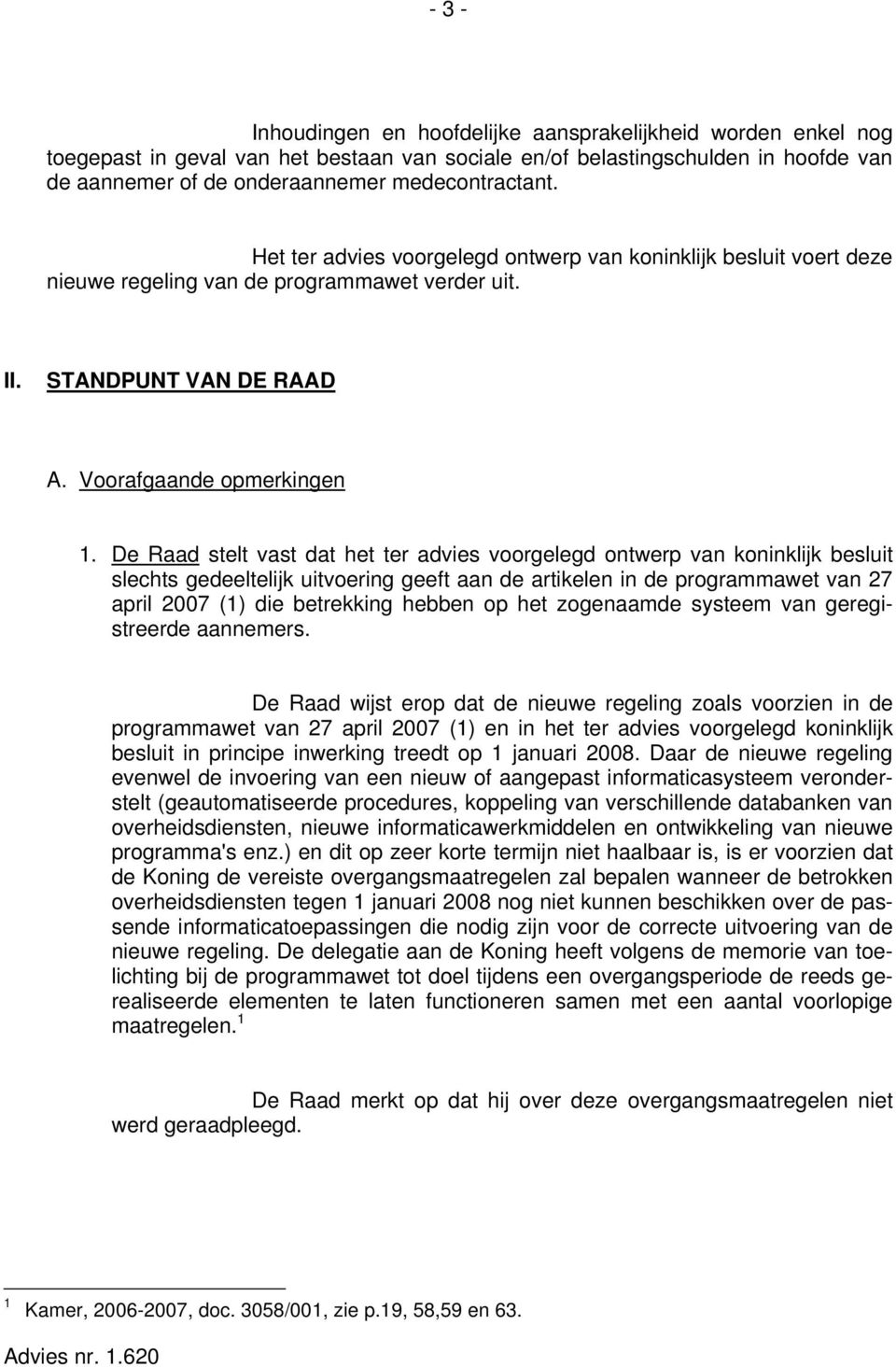 De Raad stelt vast dat het ter advies voorgelegd ontwerp van koninklijk besluit slechts gedeeltelijk uitvoering geeft aan de artikelen in de programmawet van 27 april 2007 (1) die betrekking hebben