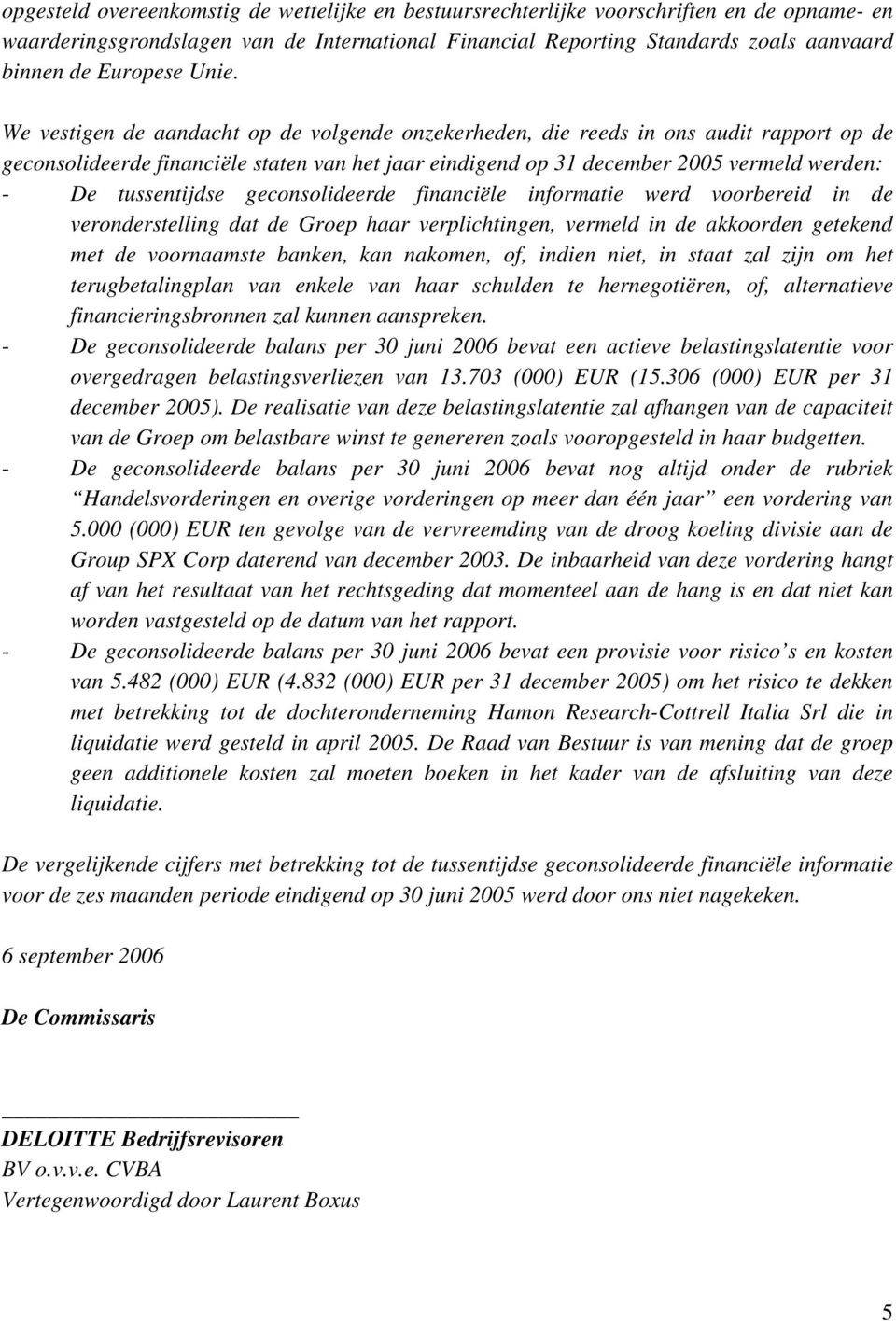 We vestigen de aandacht op de volgende onzekerheden, die reeds in ons audit rapport op de geconsolideerde financiële staten van het jaar eindigend op 31 december 2005 vermeld werden: - De