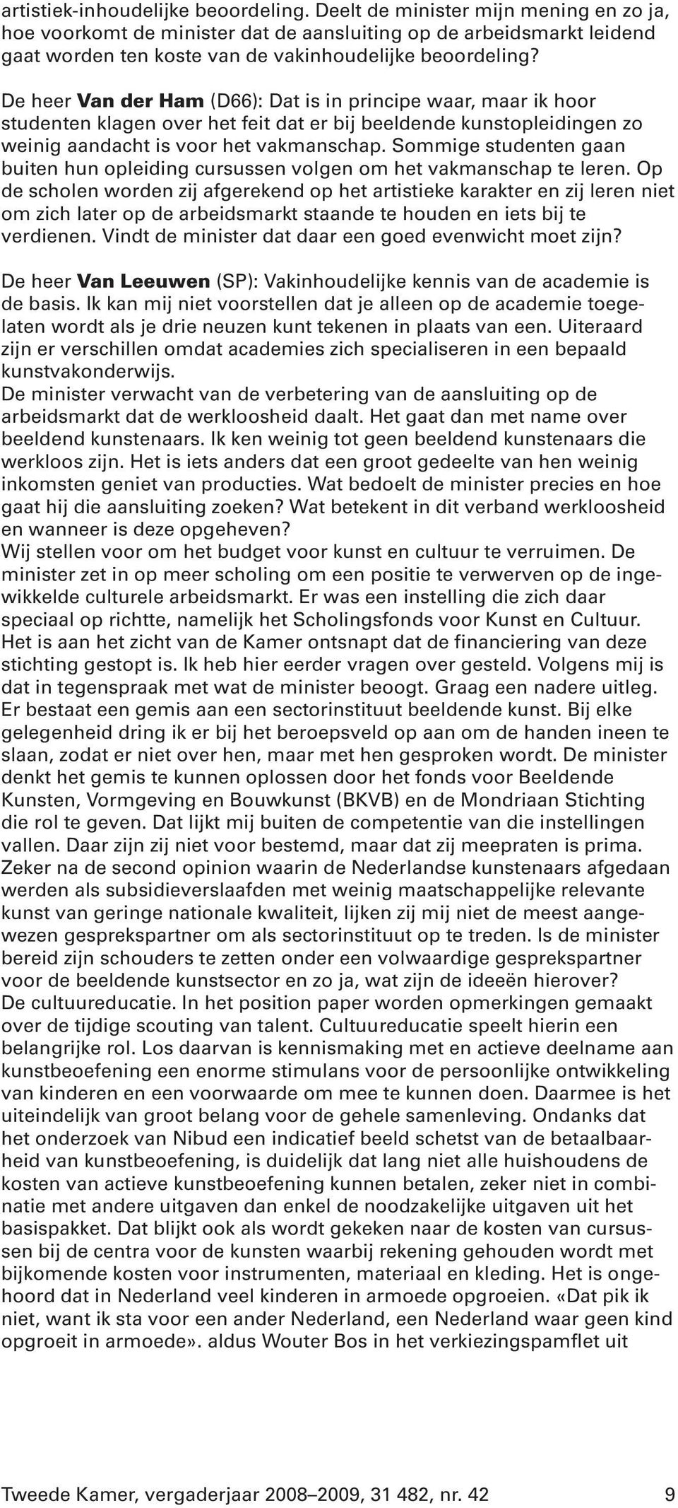 De heer Van der Ham (D66): Dat is in principe waar, maar ik hoor studenten klagen over het feit dat er bij beeldende kunstopleidingen zo weinig aandacht is voor het vakmanschap.