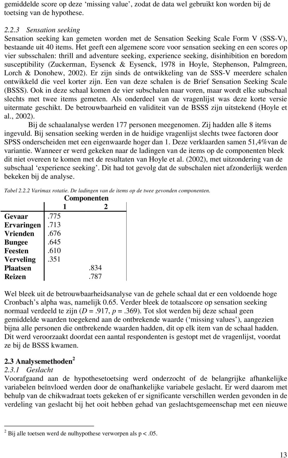 Het geeft een algemene score voor sensation seeking en een scores op vier subsschalen: thrill and adventure seeking, experience seeking, disinhibition en boredom susceptibility (Zuckerman, Eysenck &