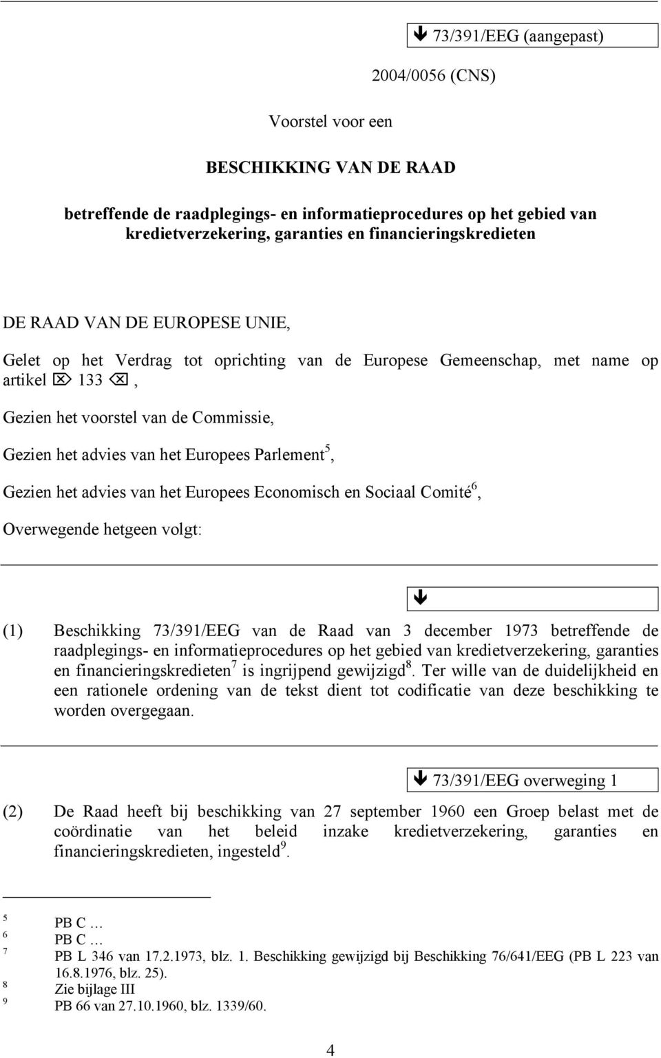 van het Europees Parlement 5, Gezien het advies van het Europees Economisch en Sociaal Comité 6, Overwegende hetgeen volgt: (1) Beschikking 73/391/EEG van de Raad van 3 december 1973 betreffende de