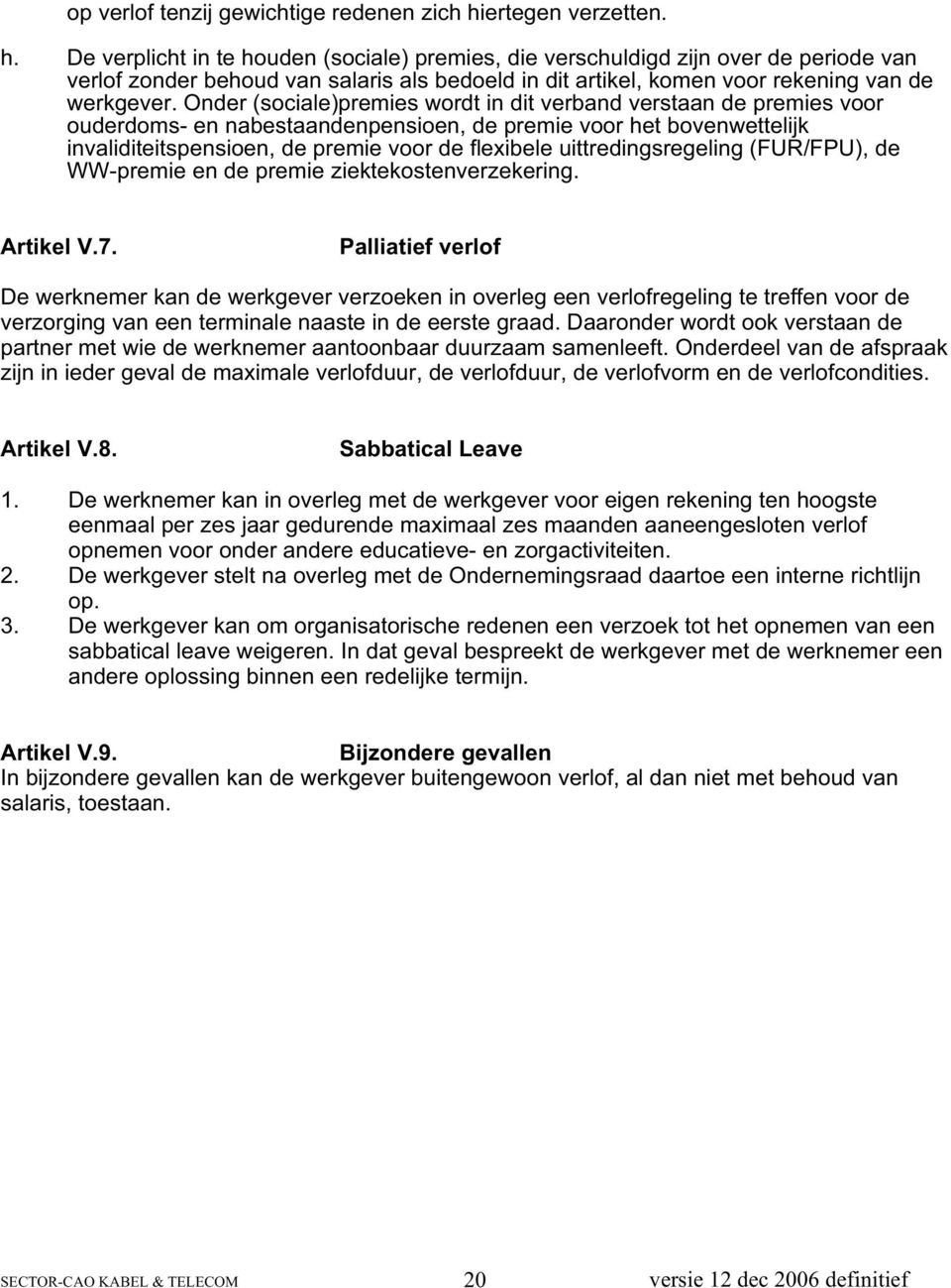 De verplicht in te houden (sociale) premies, die verschuldigd zijn over de periode van verlof zonder behoud van salaris als bedoeld in dit artikel, komen voor rekening van de werkgever.