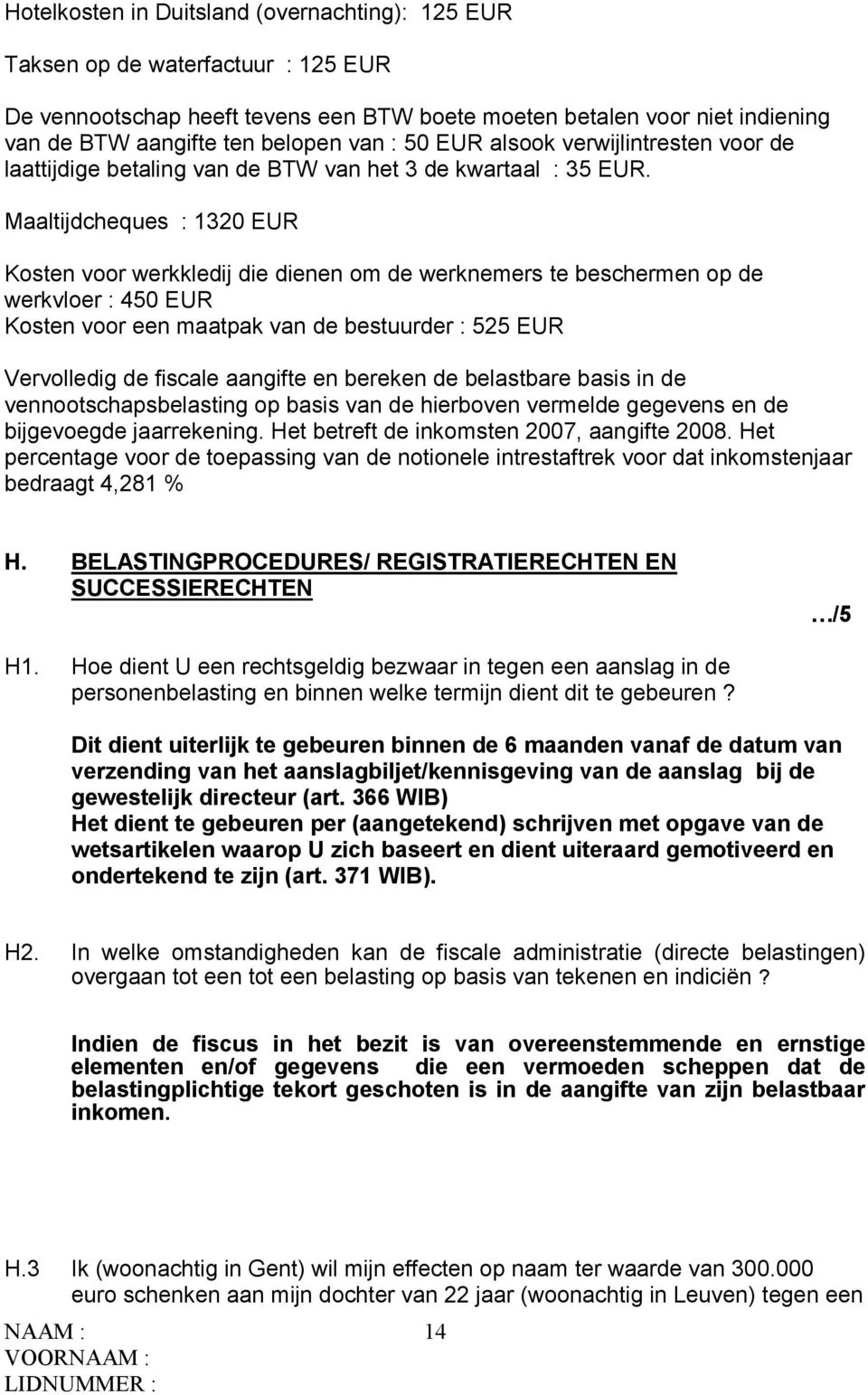 Maaltijdcheques : 1320 EUR Kosten voor werkkledij die dienen om de werknemers te beschermen op de werkvloer : 450 EUR Kosten voor een maatpak van de bestuurder : 525 EUR Vervolledig de fiscale