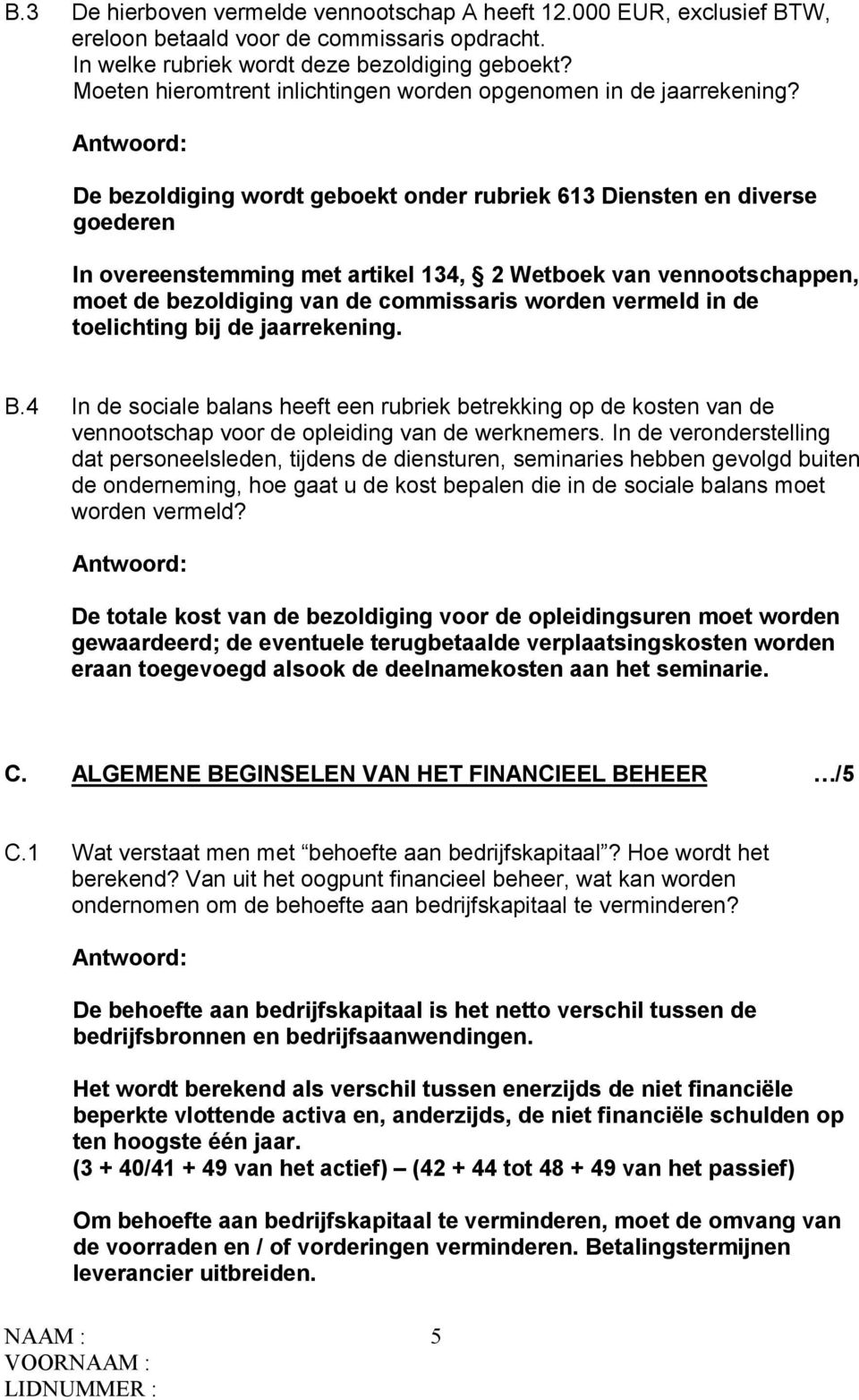 De bezoldiging wordt geboekt onder rubriek 613 Diensten en diverse goederen In overeenstemming met artikel 134, 2 Wetboek van vennootschappen, moet de bezoldiging van de commissaris worden vermeld in