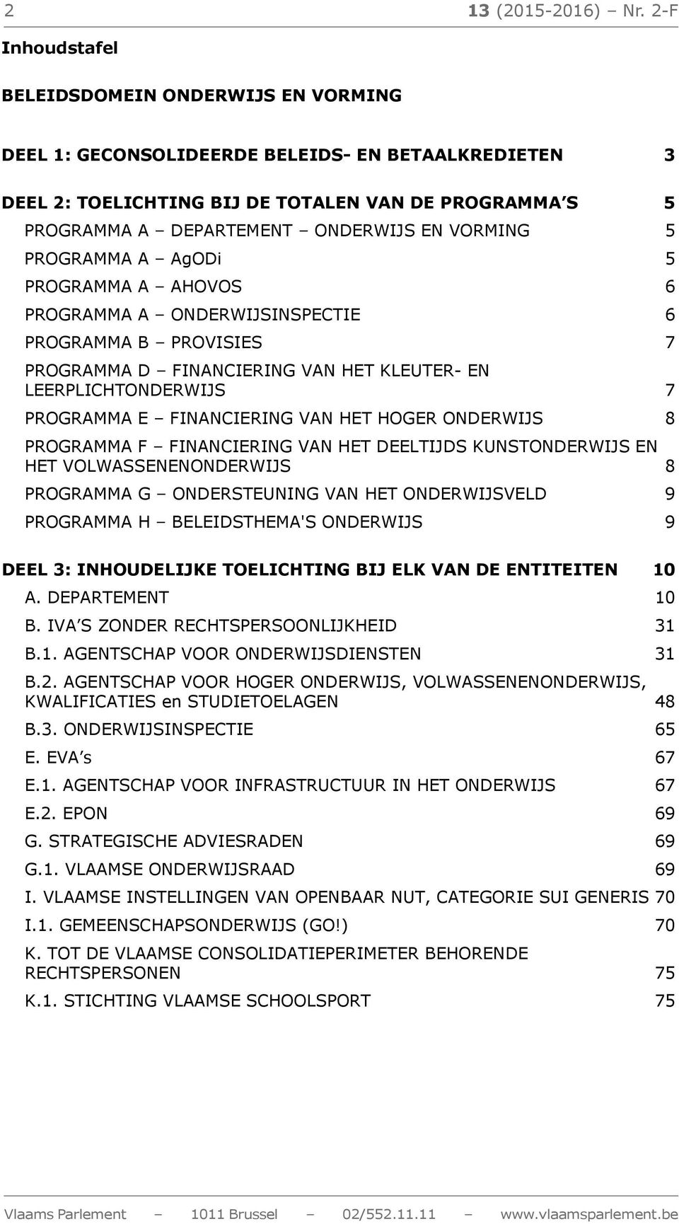 VORMING 5 PROGRAMMA A AgODi 5 PROGRAMMA A AHOVOS 6 PROGRAMMA A ONDERWIJSINSPECTIE 6 PROGRAMMA B PROVISIES 7 PROGRAMMA D FINANCIERING VAN HET KLEUTER- EN LEERPLICHTONDERWIJS 7 PROGRAMMA E FINANCIERING