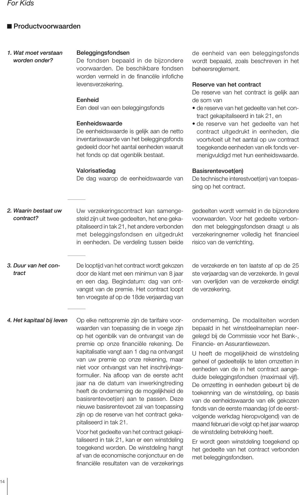 Eenheid Een deel van een beleggingsfonds Eenheidswaarde De eenheidswaarde is gelijk aan de netto inventariswaarde van het beleggingsfonds gedeeld door het aantal eenheden waaruit het fonds op dat