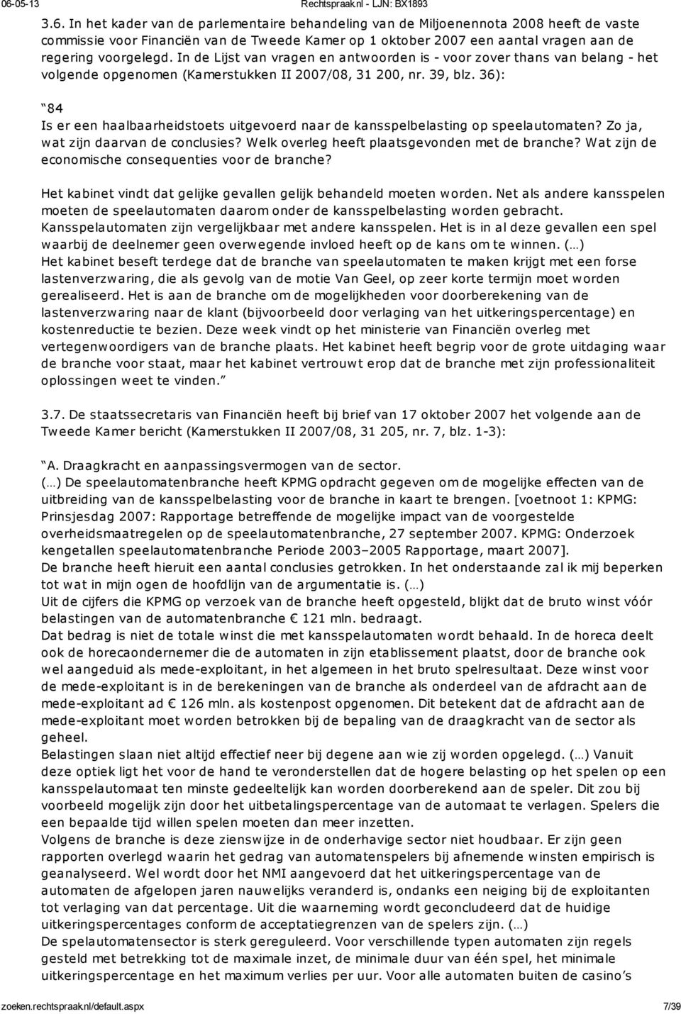 36): 84 Is er een haalbaarheidstoets uitgevoerd naar de kansspelbelasting op speelautomaten? Zo ja, wat zijn daarvan de conclusies? Welk overleg heeft plaatsgevonden met de branche?