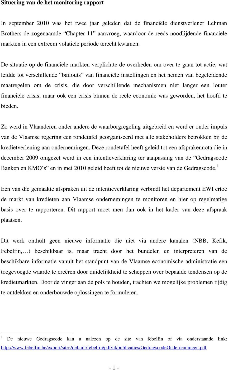 De situatie op de financiële markten verplichtte de overheden om over te gaan tot actie, wat leidde tot verschillende bailouts van financiële instellingen en het nemen van begeleidende maatregelen om