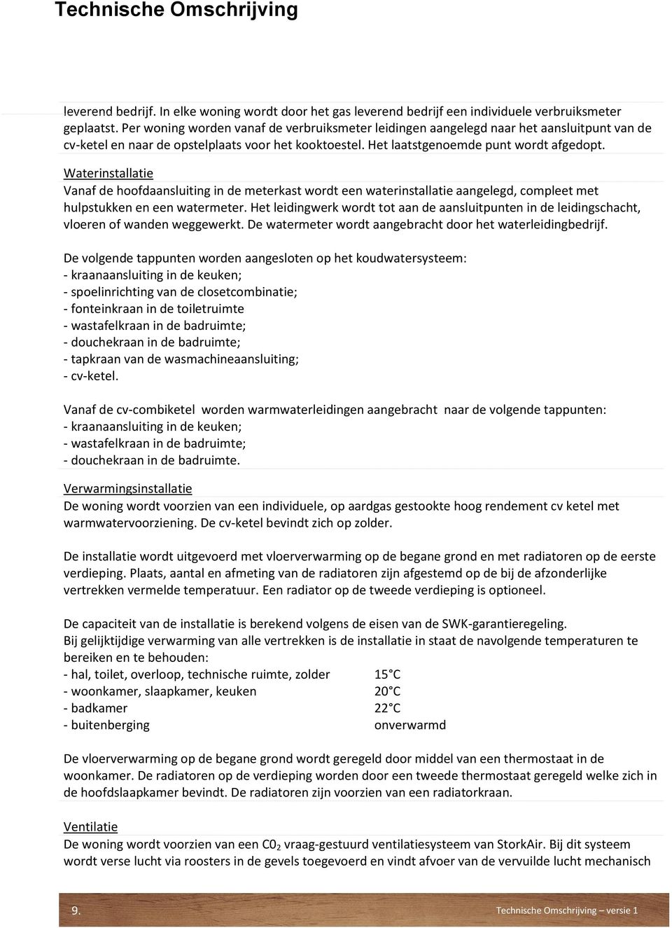 Waterinstallatie Vanaf de hoofdaansluiting in de meterkast wordt een waterinstallatie aangelegd, compleet met hulpstukken en een watermeter.