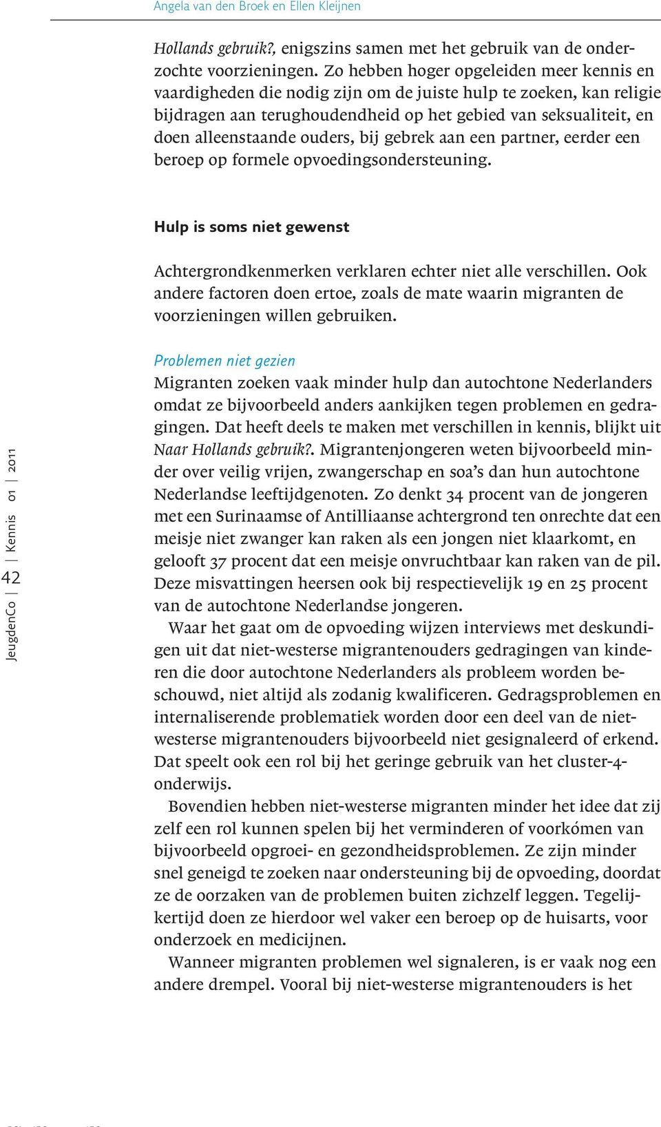 ouders, bij gebrek aan een partner, eerder een beroep op formele opvoedingsondersteuning. Hulp is soms niet gewenst Achtergrondkenmerken verklaren echter niet alle verschillen.