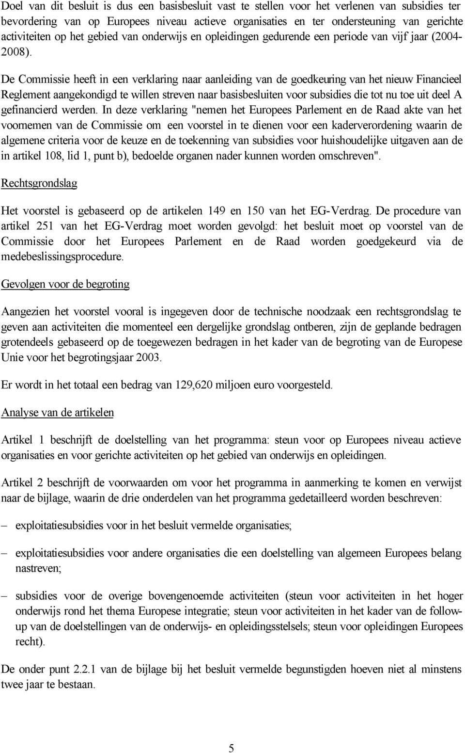 De Commissie heeft in een verklaring naar aanleiding van de goedkeuring van het nieuw Financieel Reglement aangekondigd te willen streven naar basisbesluiten voor subsidies die tot nu toe uit deel A