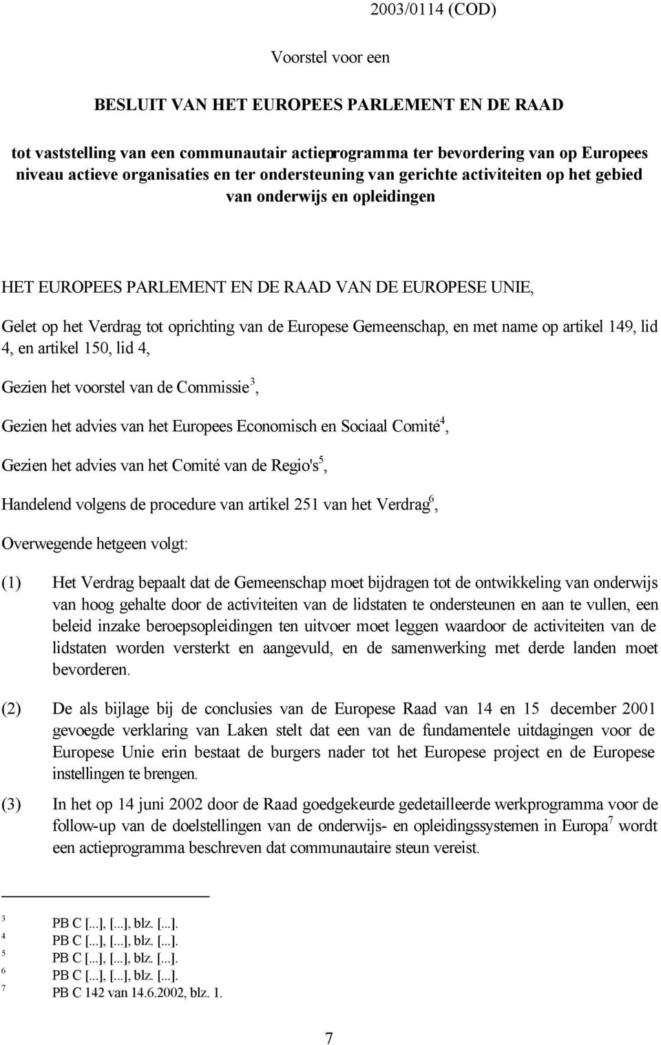 Gemeenschap, en met name op artikel 149, lid 4, en artikel 150, lid 4, Gezien het voorstel van de Commissie 3, Gezien het advies van het Europees Economisch en Sociaal Comité 4, Gezien het advies van