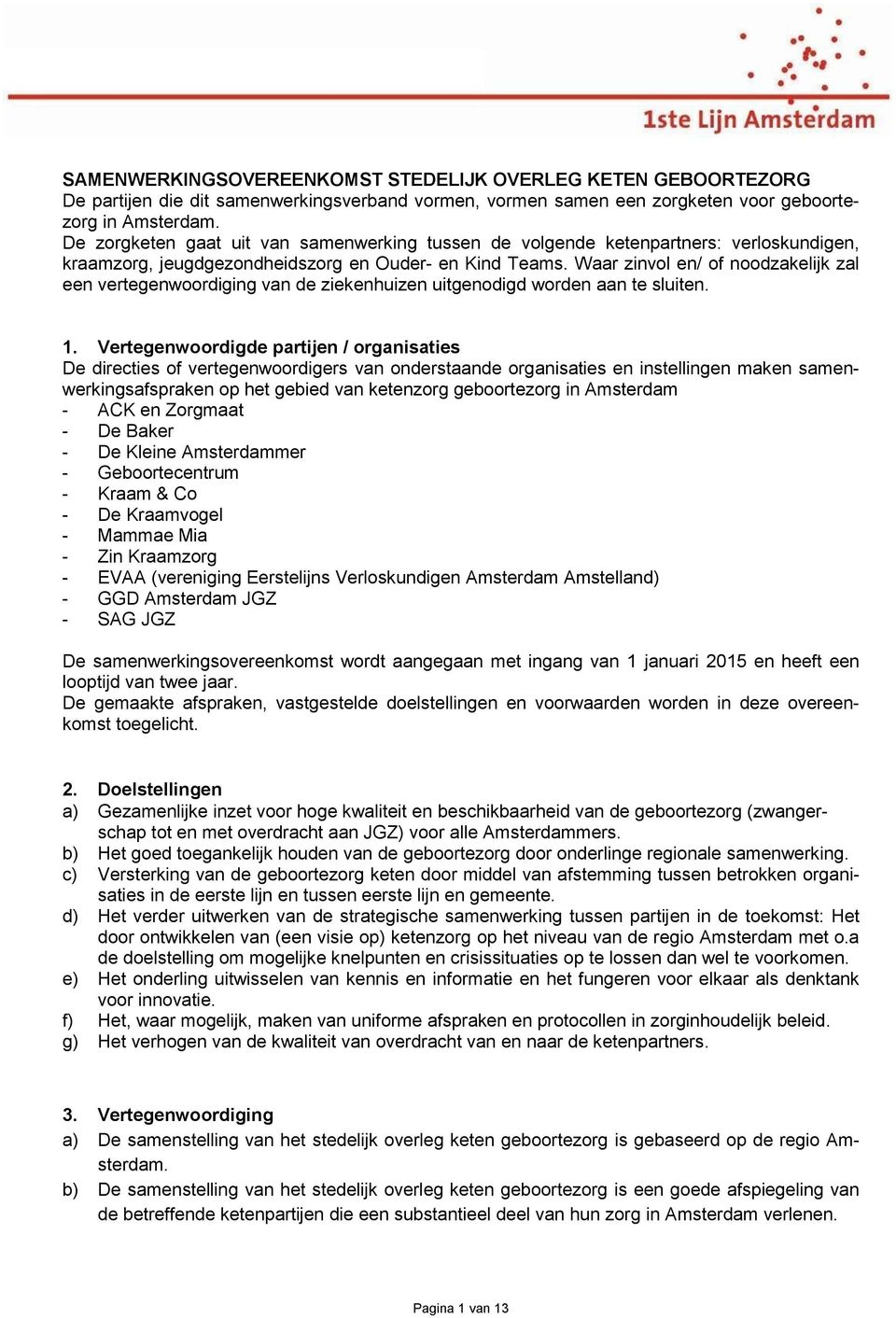 Waar zinvol en/ of noodzakelijk zal een vertegenwoordiging van de ziekenhuizen uitgenodigd worden aan te sluiten. 1.