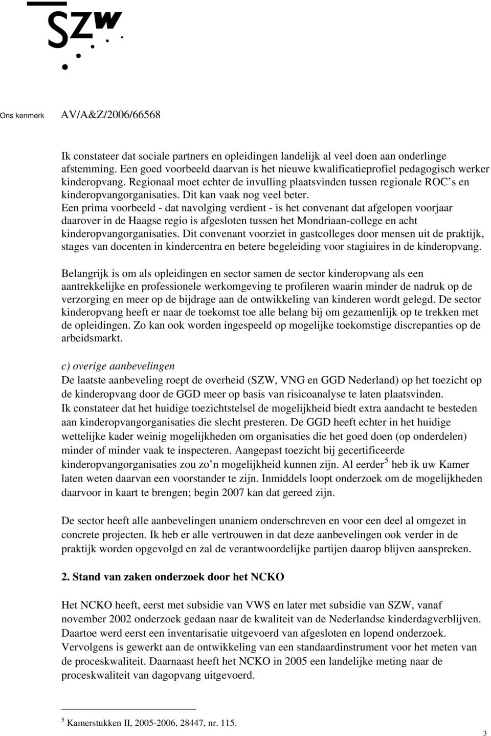 Een prima voorbeeld - dat navolging verdient - is het convenant dat afgelopen voorjaar daarover in de Haagse regio is afgesloten tussen het Mondriaan-college en acht kinderopvangorganisaties.