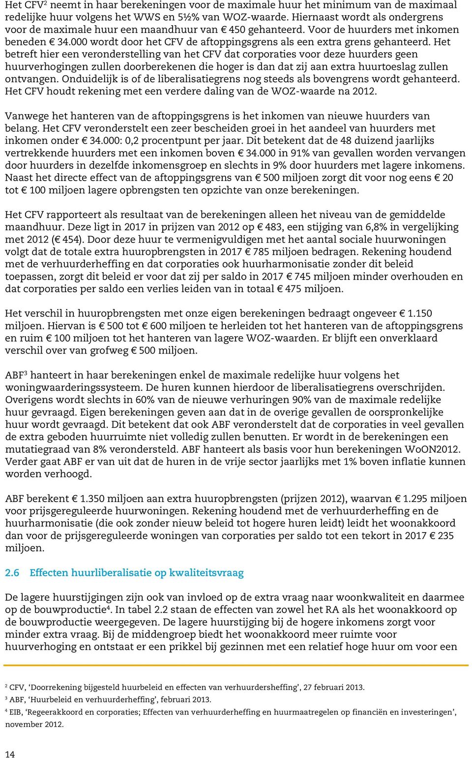 Het betreft hier een veronderstelling van het CFV dat corporaties voor deze huurders geen huurverhogingen zullen doorberekenen die hoger is dan dat zij aan extra huurtoeslag zullen ontvangen.