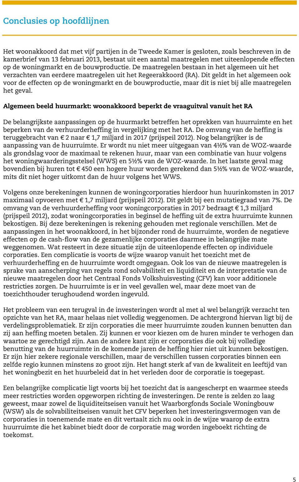 Dit geldt in het algemeen ook voor de effecten op de woningmarkt en de bouwproductie, maar dit is niet bij alle maatregelen het geval.