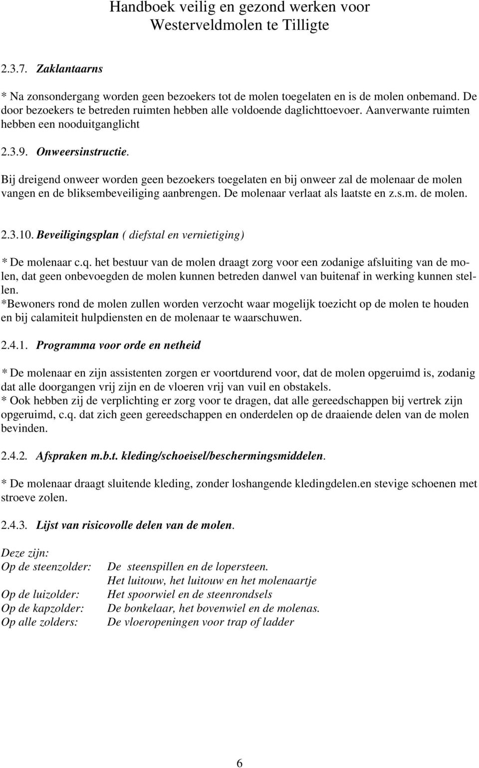 Bij dreigend onweer worden geen bezoekers toegelaten en bij onweer zal de molenaar de molen vangen en de bliksembeveiliging aanbrengen. De molenaar verlaat als laatste en z.s.m. de molen. 2.3.10.