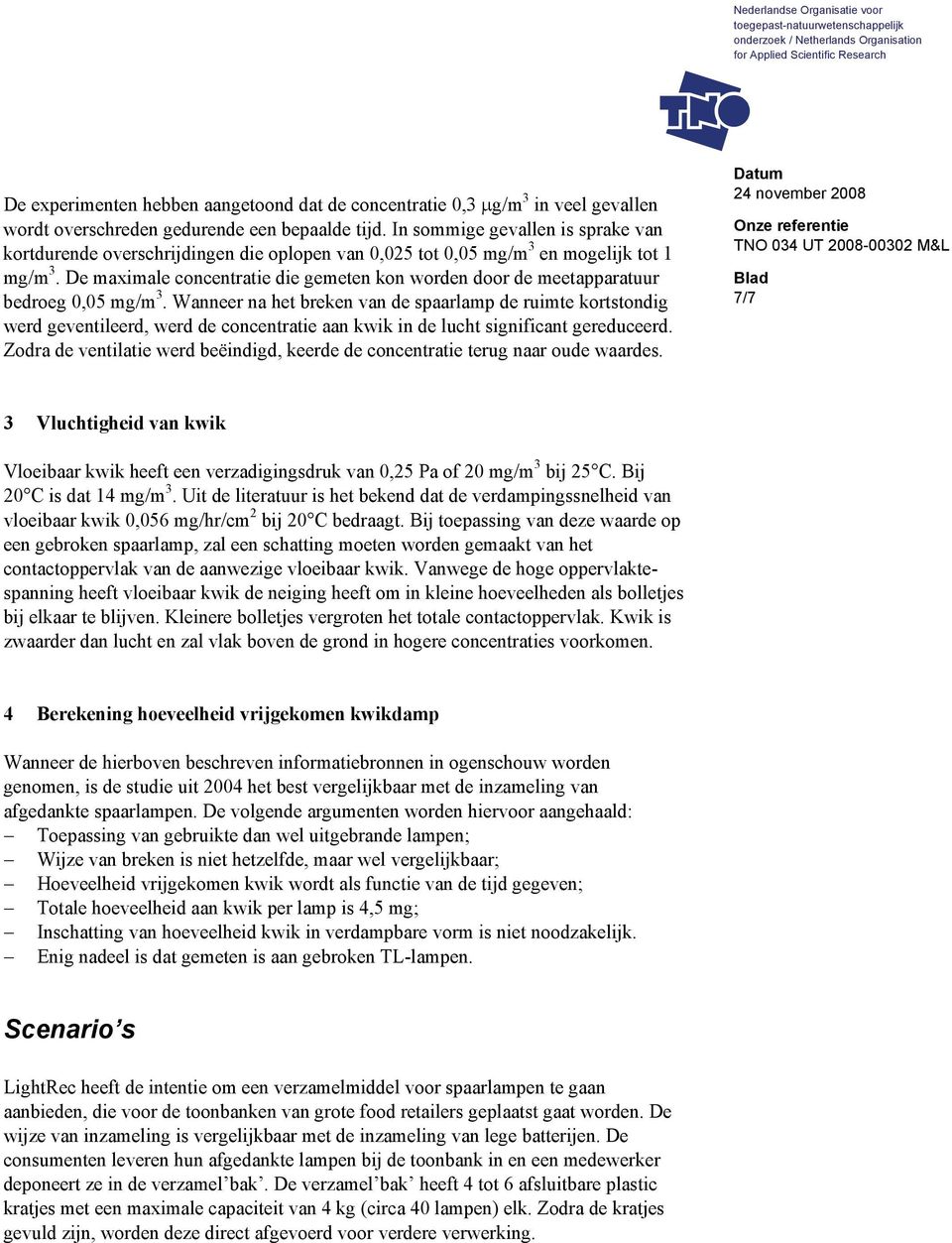 De maximale concentratie die gemeten kon worden door de meetapparatuur bedroeg 0,05 mg/m 3.