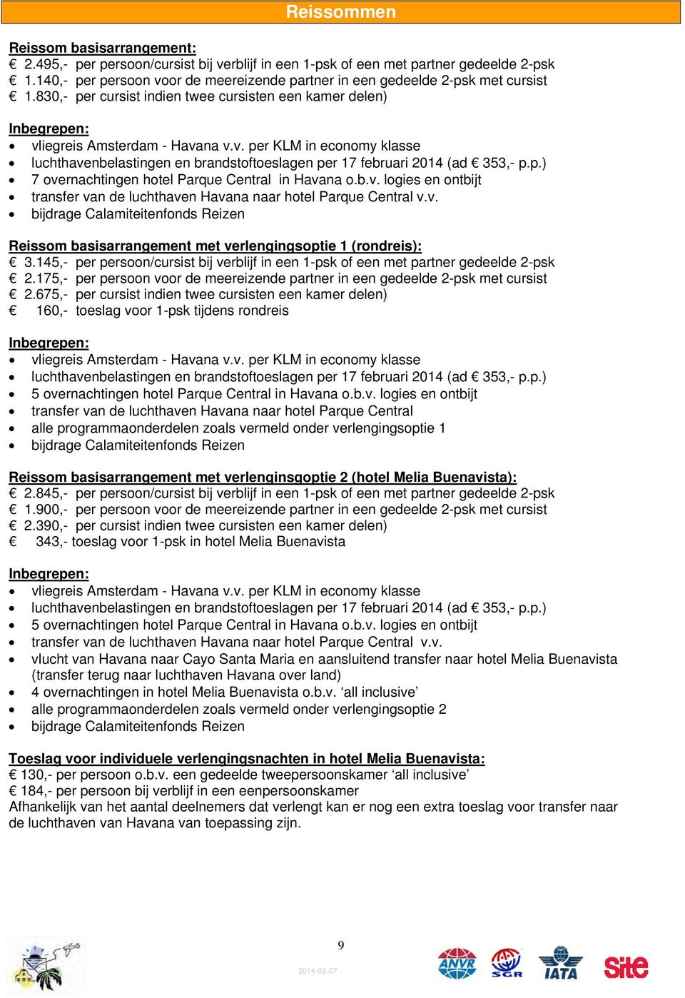 p.) 7 overnachtingen hotel Parque Central in Havana o.b.v. logies en ontbijt transfer van de luchthaven Havana naar hotel Parque Central v.v. bijdrage Calamiteitenfonds Reizen Reissom basisarrangement met verlengingsoptie 1 (rondreis): 3.