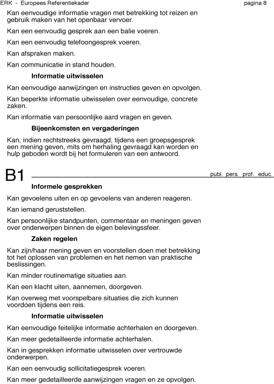 Kan beperkte informatie uitwisselen over eenvoudige, concrete zaken. Kan informatie van persoonlijke aard vragen en geven.