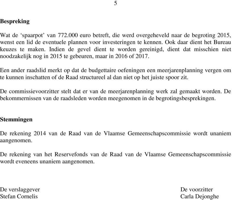 Een ander raadslid merkt op dat de budgettaire oefeningen een meerjarenplanning vergen om te kunnen inschatten of de Raad structureel al dan niet op het juiste spoor zit.