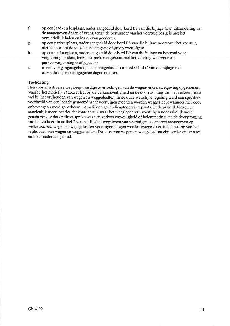 onmiddellijk laden en lossen van goederen; op een parkeerplaats, nader aangeduid door bord E8 van die bijlage voorzover het voertuig niet behoort tot de toegelaten categorie ofgroep voertuigen; op