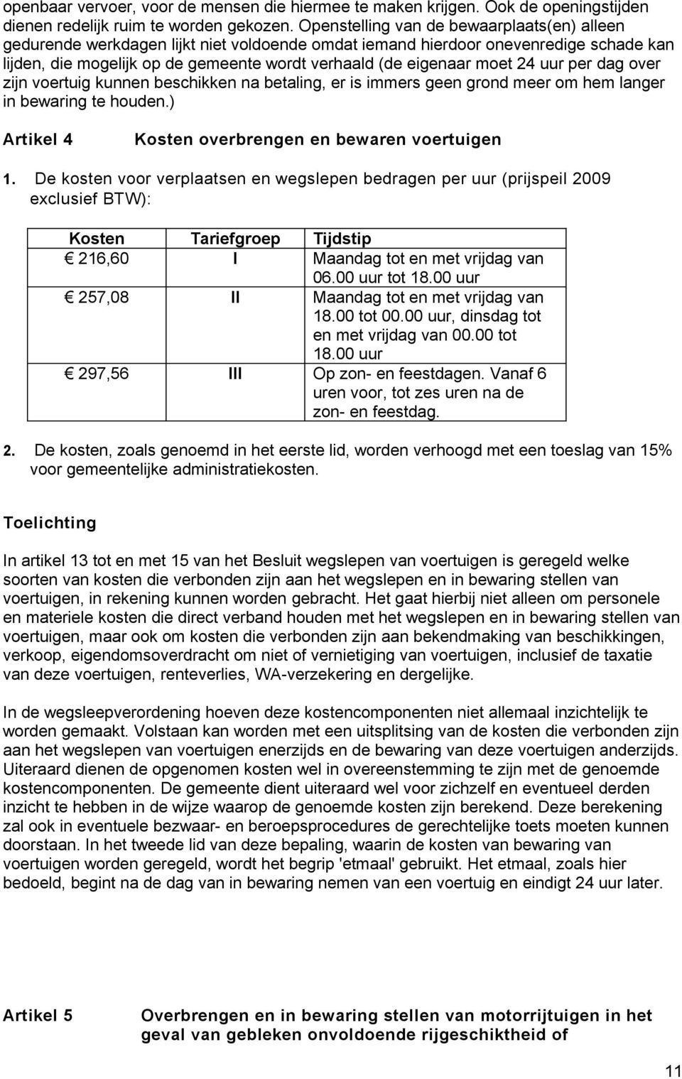 24 uur per dag over zijn voertuig kunnen beschikken na betaling, er is immers geen grond meer om hem langer in bewaring te houden.) Artikel 4 Kosten overbrengen en bewaren voertuigen 1.