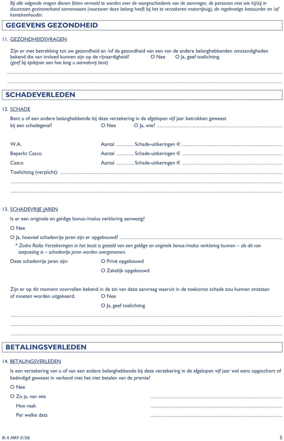 GEZONDHEIDSVRAGEN Zijn er met betrekking tot uw gezondheid en /of de gezondheid van een van de andere belanghebbenden omstandigheden bekend die van invloed kunnen zijn op de rijvaardigheid?