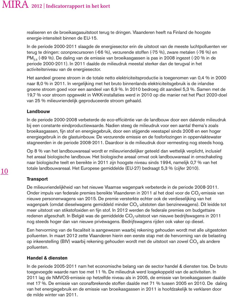 2,5 (-89 %). De daling van de emissie van broeikasgassen is pas in 2008 ingezet (-20 % in de periode 2000-2011).