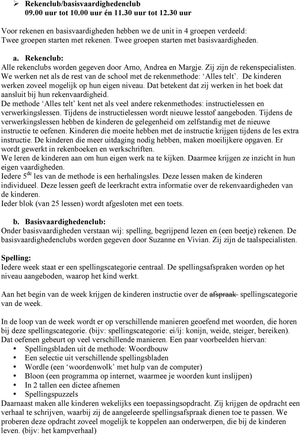 We werken net als de rest van de school met de rekenmethode: Alles telt. De kinderen werken zoveel mogelijk op hun eigen niveau.