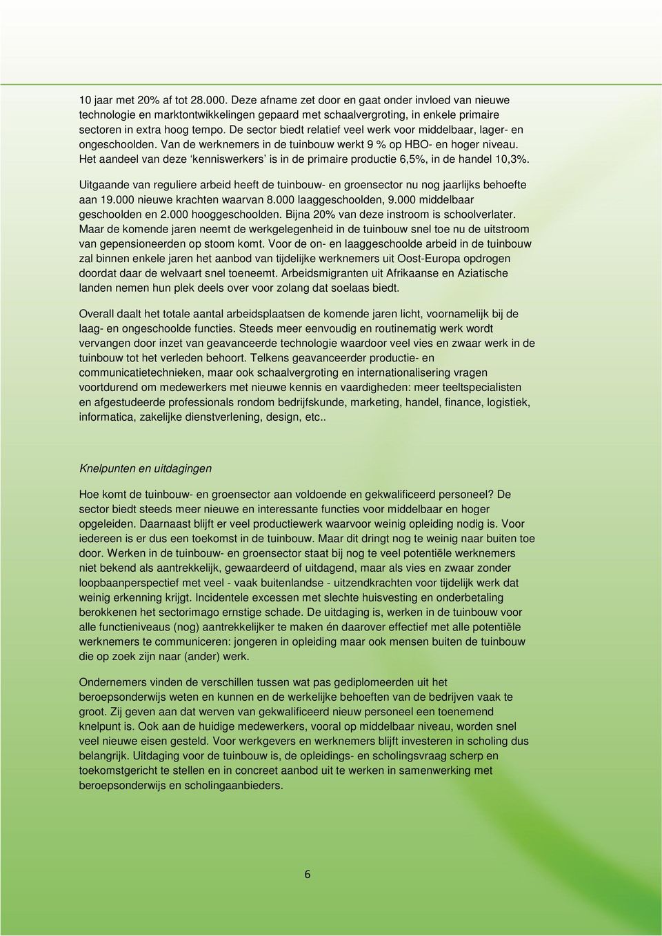 Het aandeel van deze kenniswerkers is in de primaire productie 6,5%, in de handel 10,3%. Uitgaande van reguliere arbeid heeft de tuinbouw- en groensector nu nog jaarlijks behoefte aan 19.
