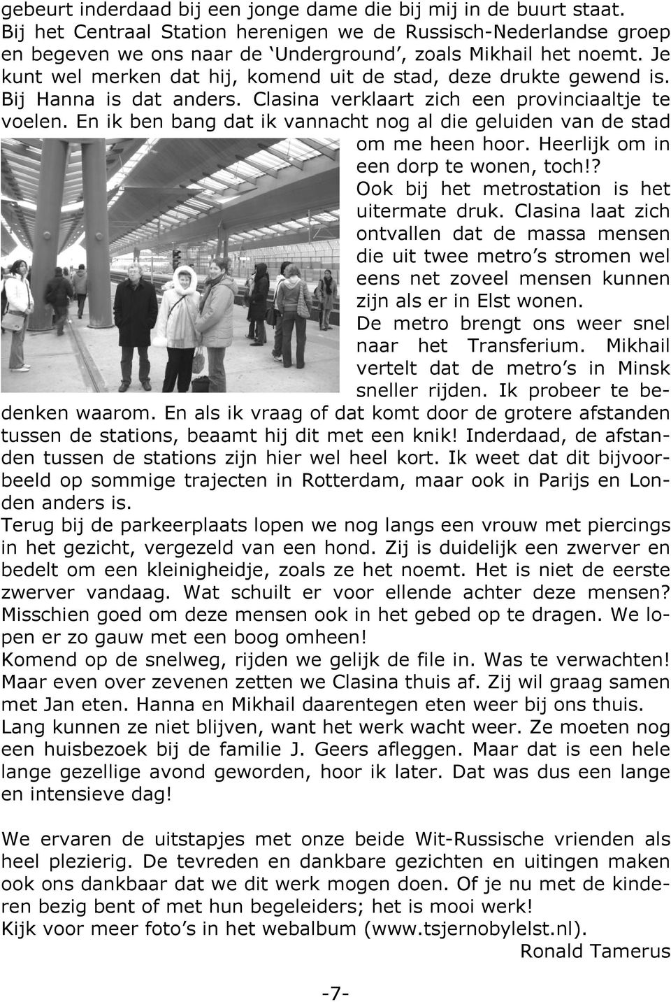 En ik ben bang dat ik vannacht nog al die geluiden van de stad om me heen hoor. Heerlijk om in een dorp te wonen, toch!? Ook bij het metrostation is het uitermate druk.