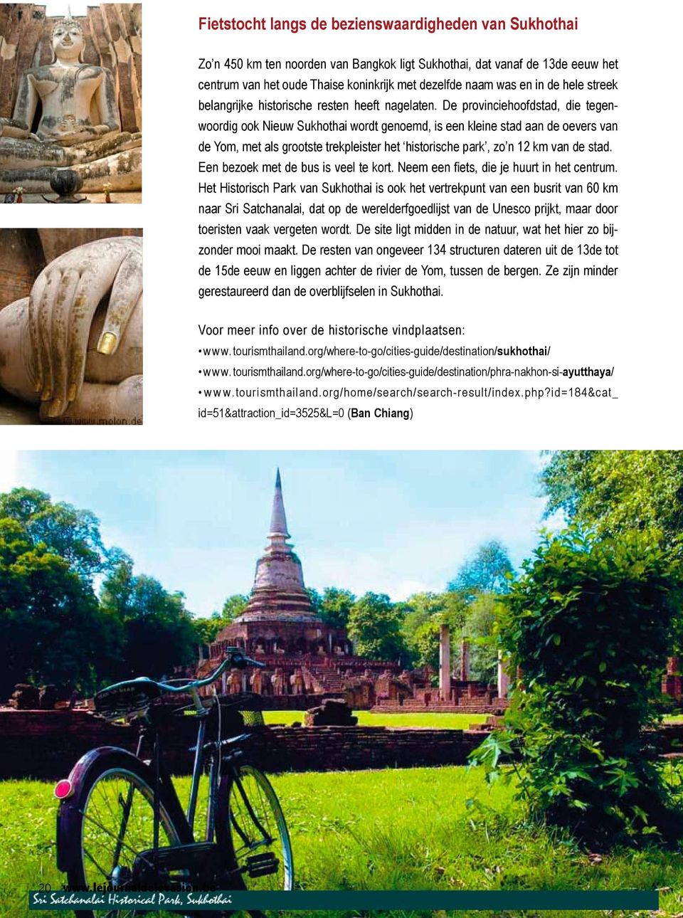 De provinciehoofdstad, die tegenwoordig ook Nieuw Sukhothai wordt genoemd, is een kleine stad aan de oevers van de Yom, met als grootste trekpleister het historische park, zo n 12 km van de stad.