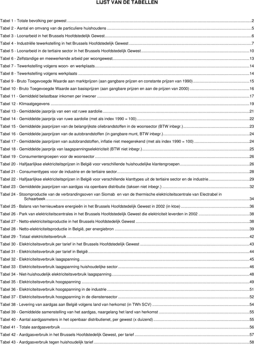 ..1 Tabel 6 - Zelfstandige en meewerkende arbeid per woongewest...13 Tabel 7 - Tewerkstelling volgens woon- en werkplaats...14 Tabel 8 - Tewerkstelling volgens werkplaats.