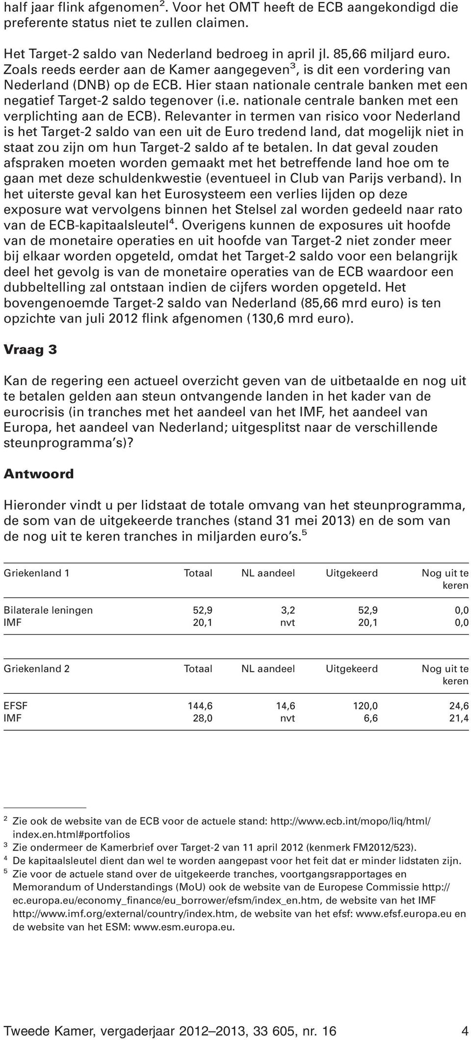 Relevanter in termen van risico voor Nederland is het Target-2 saldo van een uit de Euro tredend land, dat mogelijk niet in staat zou zijn om hun Target-2 saldo af te betalen.