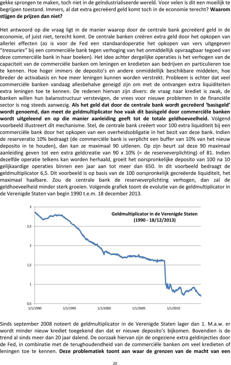 De centrale banken creëren extra geld door het opkopen van allerlei effecten (zo is voor de Fed een standaardoperatie het opkopen van vers uitgegeven treasuries bij een commerciële bank tegen