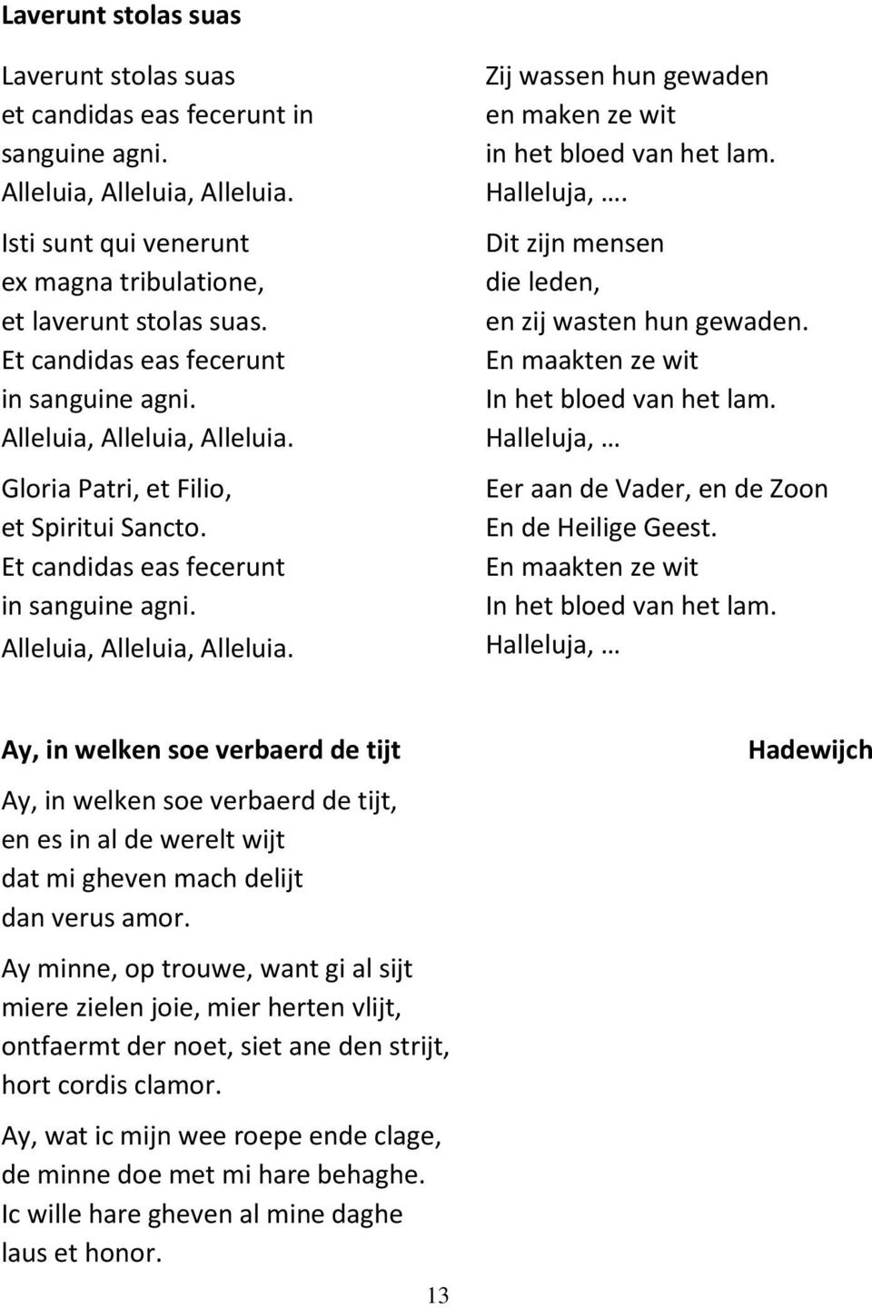 Halleluja,. Dit zijn mensen die leden, en zij wasten hun gewaden. En maakten ze wit In het bloed van het lam. Halleluja, Eer aan de Vader, en de Zoon En de Heilige Geest.