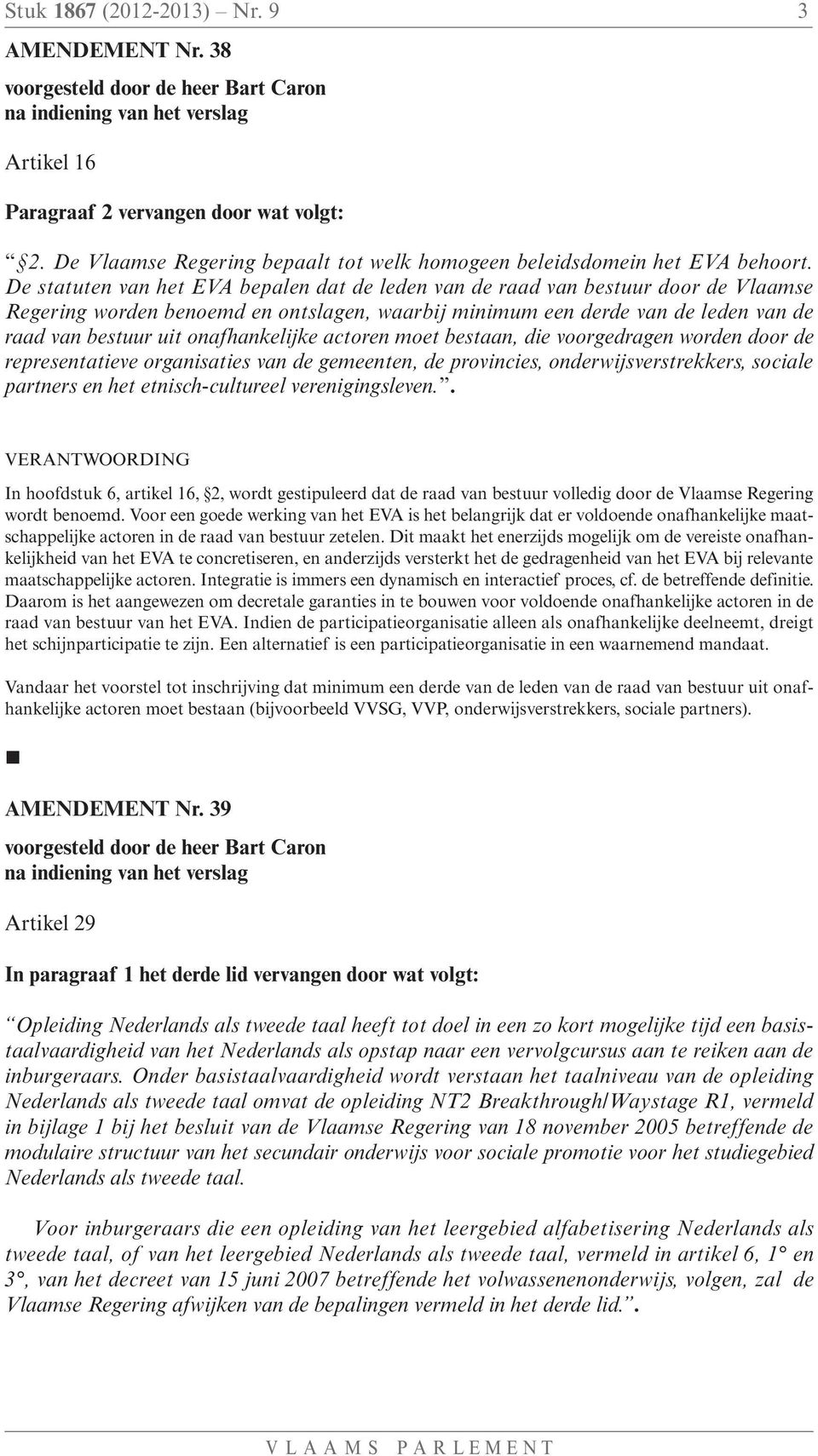 onafhankelijke actoren moet bestaan, die voorgedragen worden door de representatieve organisaties van de gemeenten, de provincies, onderwijsverstrekkers, sociale partners en het etnisch-cultureel