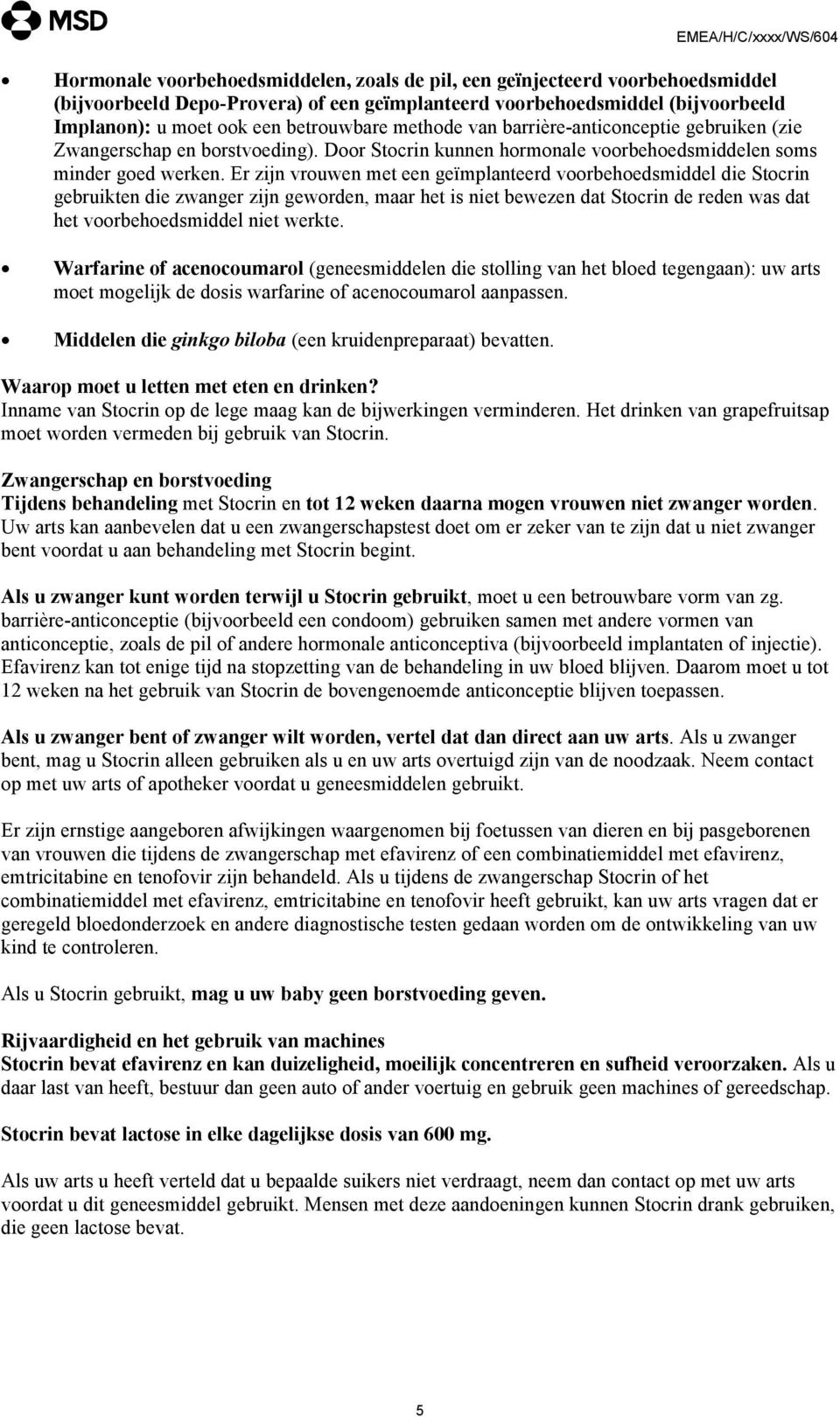 Er zijn vrouwen met een geïmplanteerd voorbehoedsmiddel die Stocrin gebruikten die zwanger zijn geworden, maar het is niet bewezen dat Stocrin de reden was dat het voorbehoedsmiddel niet werkte.