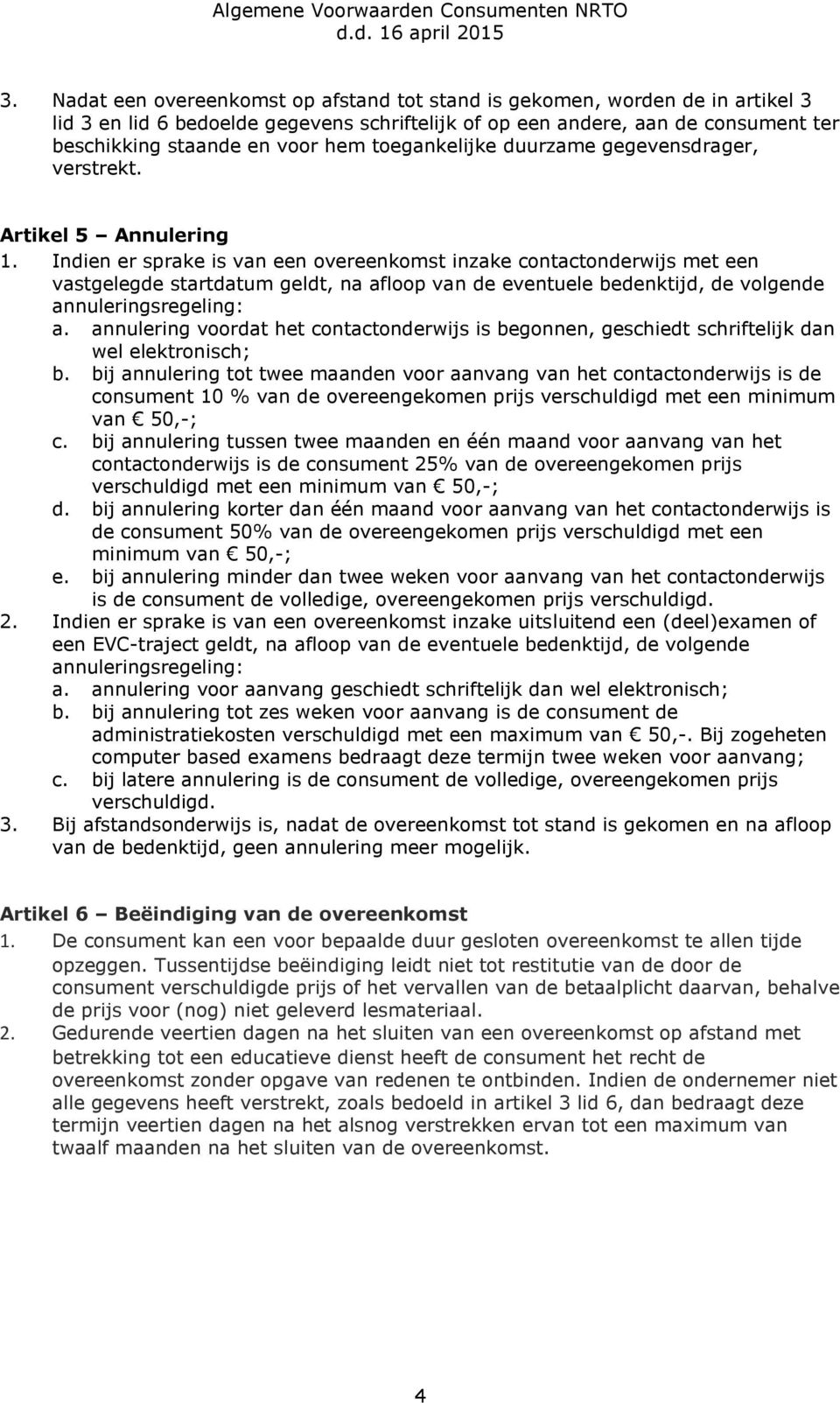 Indien er sprake is van een overeenkomst inzake contactonderwijs met een vastgelegde startdatum geldt, na afloop van de eventuele bedenktijd, de volgende annuleringsregeling: a.