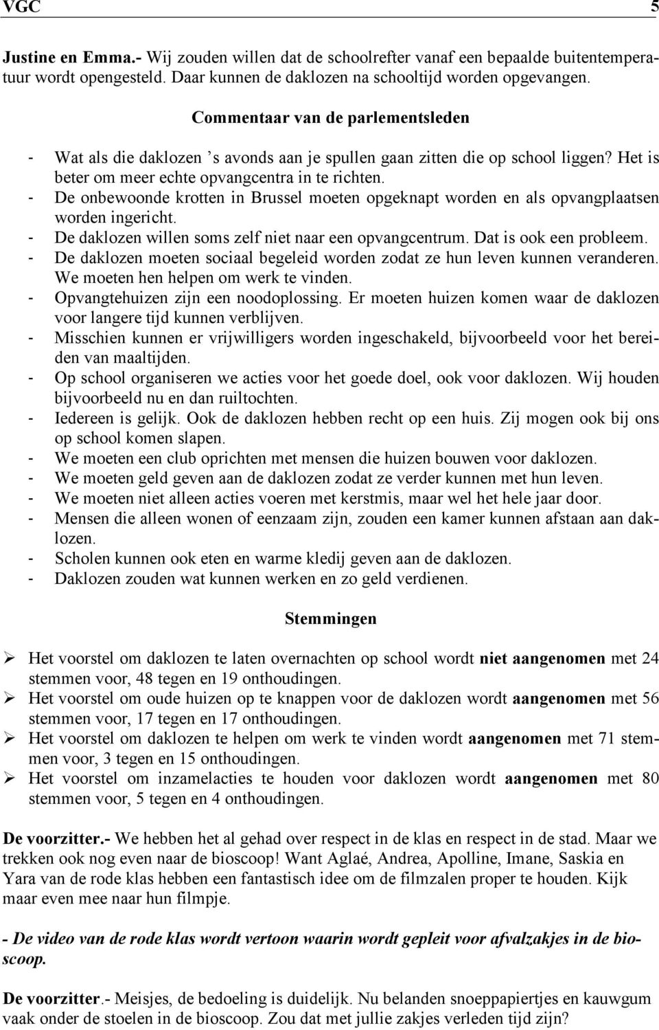 - De onbewoonde krotten in Brussel moeten opgeknapt worden en als opvangplaatsen worden ingericht. - De daklozen willen soms zelf niet naar een opvangcentrum. Dat is ook een probleem.