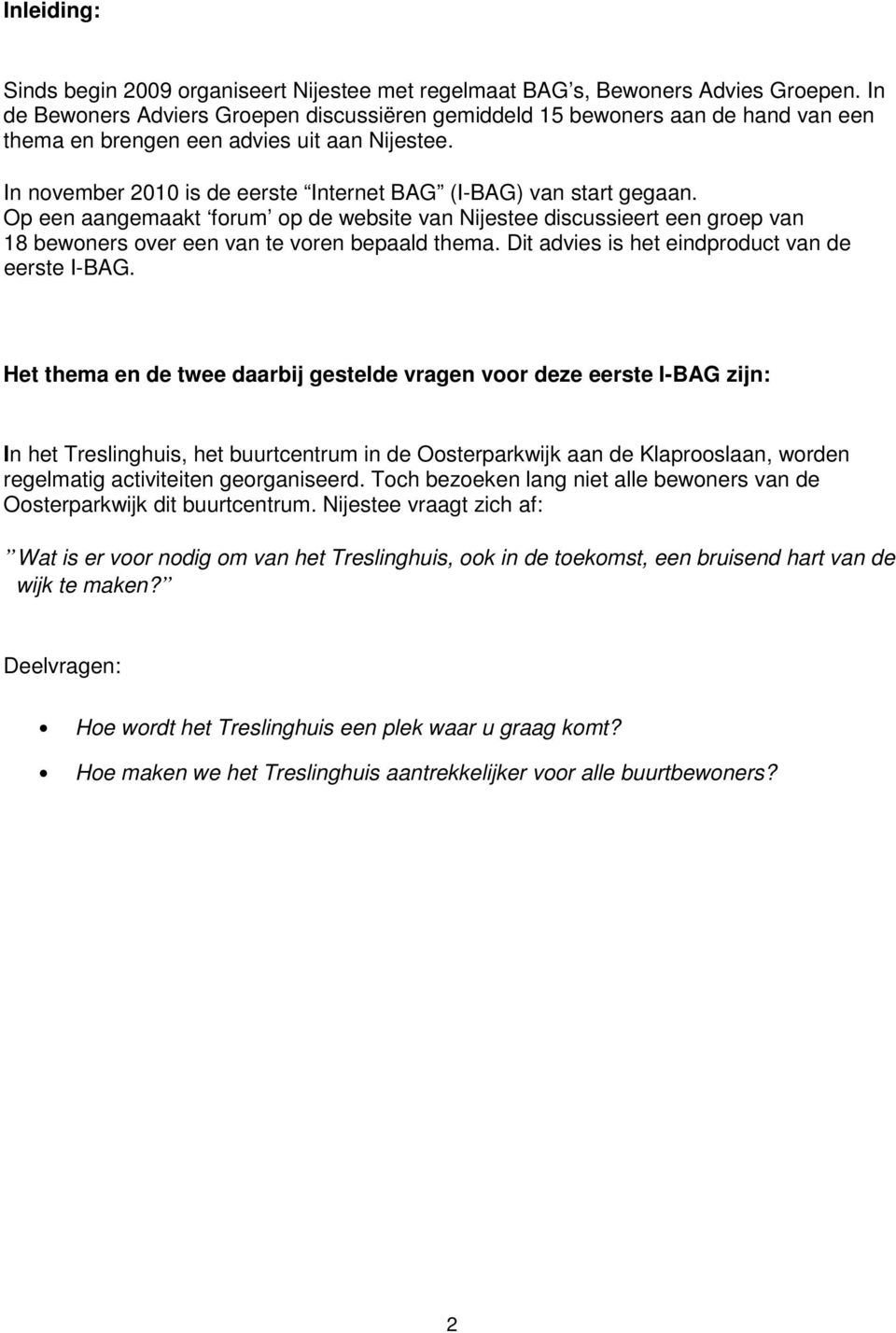 Op een aangemaakt forum op de website van Nijestee discussieert een groep van 18 bewoners over een van te voren bepaald thema. Dit advies is het eindproduct van de eerste I-BAG.